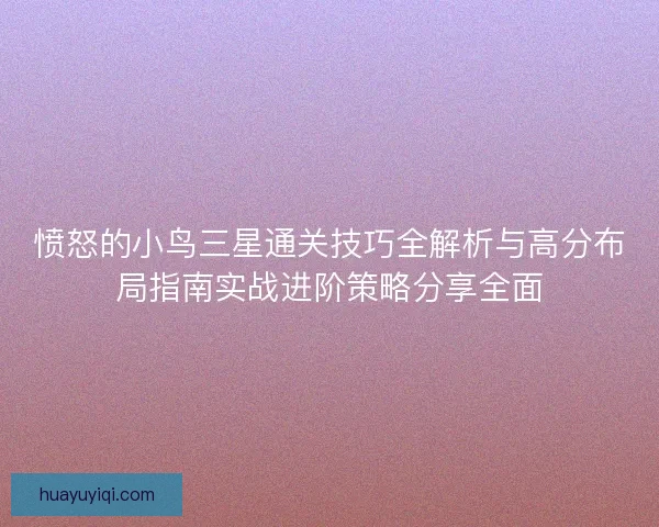 愤怒的小鸟三星通关技巧全解析与高分布局指南实战进阶策略分享全面