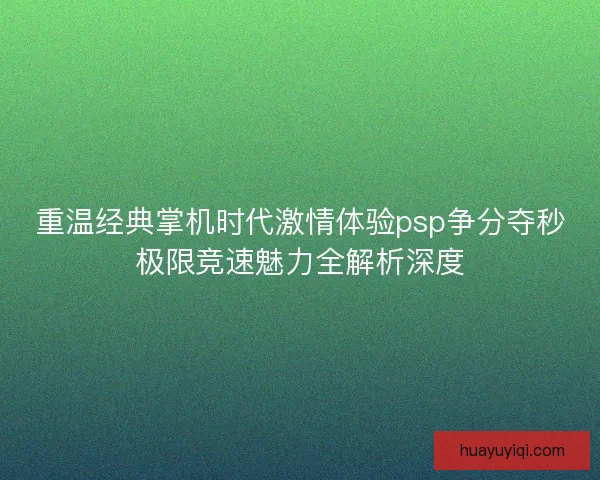重温经典掌机时代激情体验psp争分夺秒极限竞速魅力全解析深度